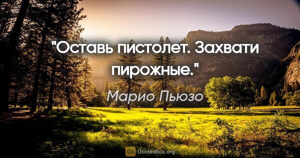 Марио Пьюзо цитата: "Оставь пистолет. Захвати пирожные."