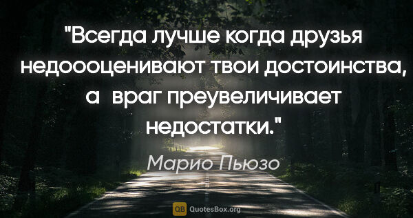 Марио Пьюзо цитата: "Всегда лучше когда друзья недоооценивают твои достоинства,..."