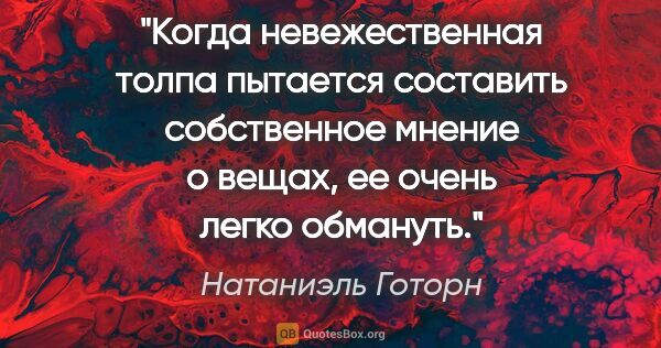 Натаниэль Готорн цитата: "Когда невежественная толпа пытается составить собственное..."