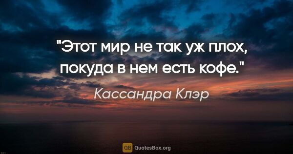 Кассандра Клэр цитата: "Этот мир не так уж плох, покуда в нем есть кофе."