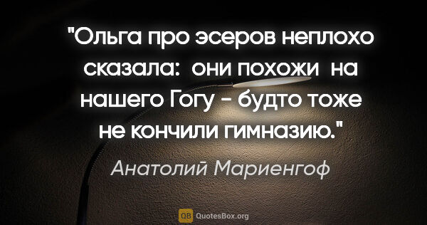 Анатолий Мариенгоф цитата: "Ольга про эсеров неплохо сказала:  "они похожи  на нашего Гогу..."