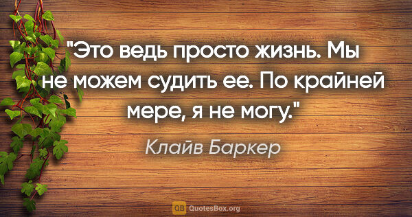 Клайв Баркер цитата: "Это ведь просто жизнь. Мы не можем судить ее. По крайней мере,..."