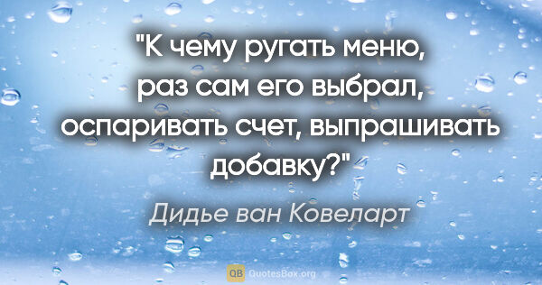 Дидье ван Ковеларт цитата: "К чему ругать меню, раз сам его выбрал, оспаривать счет,..."