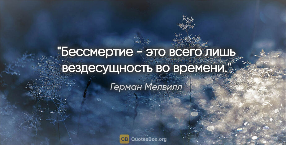 Герман Мелвилл цитата: "Бессмертие - это всего лишь вездесущность во времени."