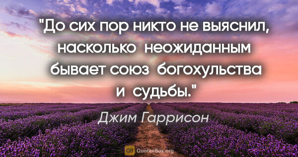 Джим Гаррисон цитата: "До сих пор никто не выяснил, насколько  неожиданным  бывает..."