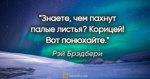 Рэй Брэдбери цитата: "Знаете, чем пахнут палые листья? Корицей! Вот понюхайте."