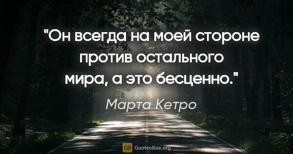 Марта Кетро цитата: "Он всегда на моей стороне против остального мира, а это бесценно."