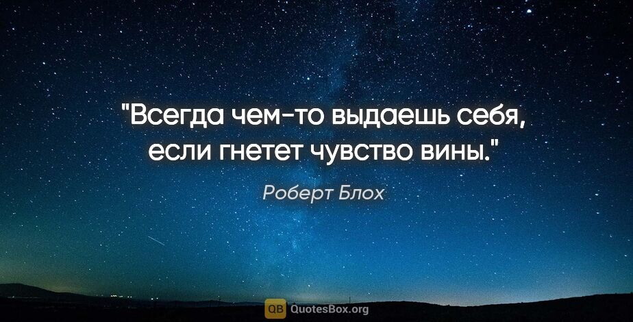 Роберт Блох цитата: "Всегда чем-то выдаешь себя, если гнетет чувство вины."