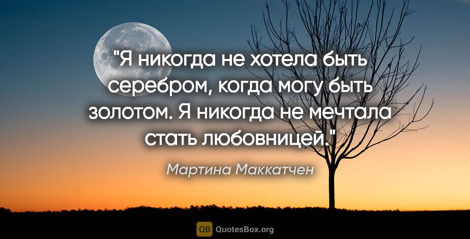 Мартина Маккатчен цитата: "Я никогда не хотела быть серебром, когда могу быть золотом. Я..."