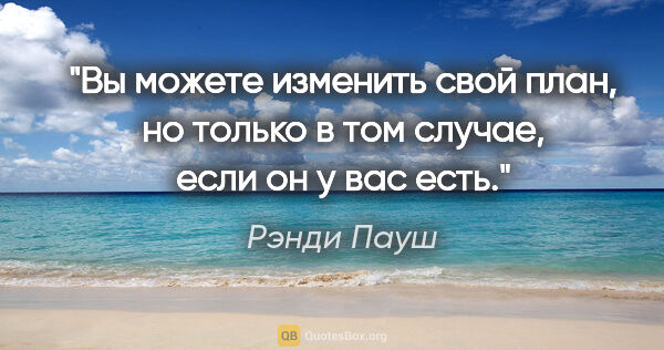 Рэнди Пауш цитата: "Вы можете изменить свой план, но только в том случае, если он..."