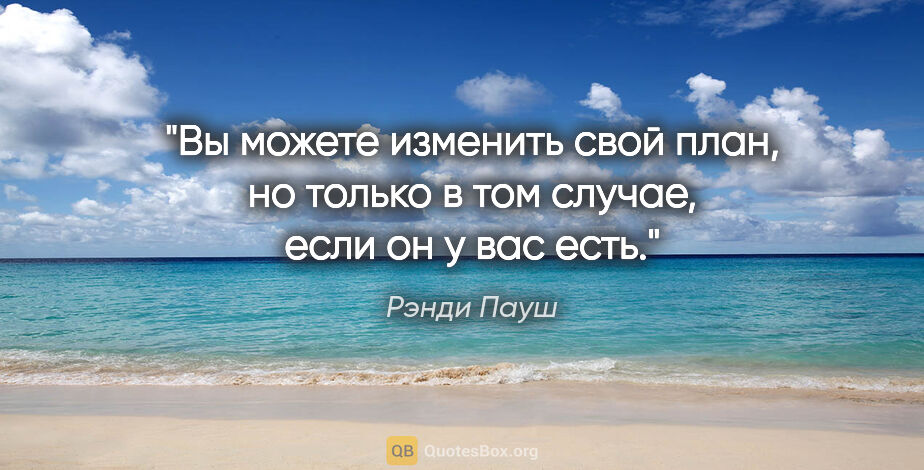 Рэнди Пауш цитата: "Вы можете изменить свой план, но только в том случае, если он..."