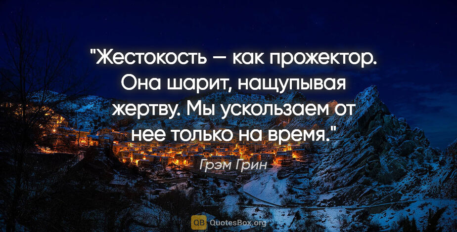 Грэм Грин цитата: "Жестокость — как прожектор. Она шарит, нащупывая жертву. Мы..."