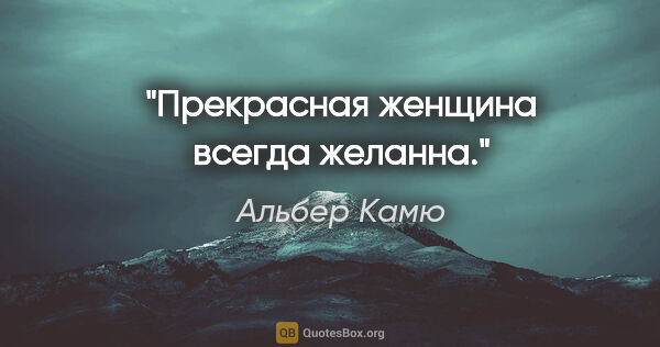 Альбер Камю цитата: "Прекрасная женщина всегда желанна."