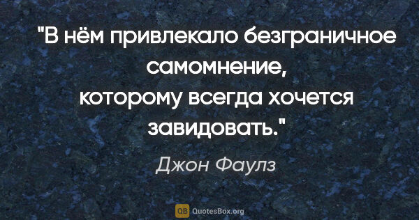 Джон Фаулз цитата: "В нём привлекало безграничное самомнение, которому всегда..."