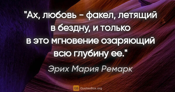 Эрих Мария Ремарк цитата: ""Ах, любовь - факел, летящий в бездну, и только в это..."