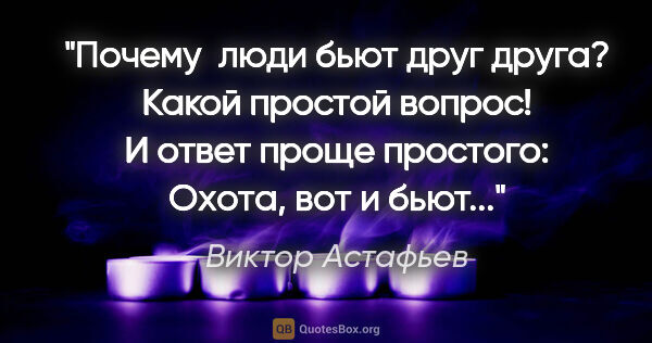 Виктор Астафьев цитата: "Почему  люди бьют друг друга? Какой простой вопрос! И ответ..."