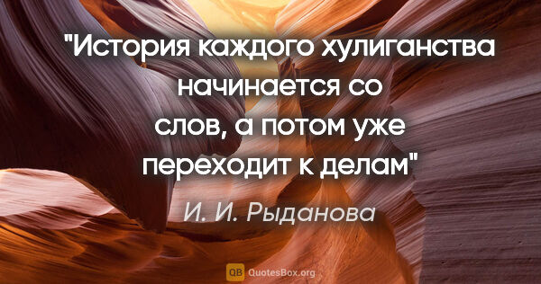 И. И. Рыданова цитата: "История каждого хулиганства начинается со слов, а потом уже..."
