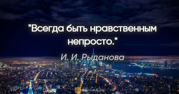 И. И. Рыданова цитата: "Всегда быть нравственным непросто."