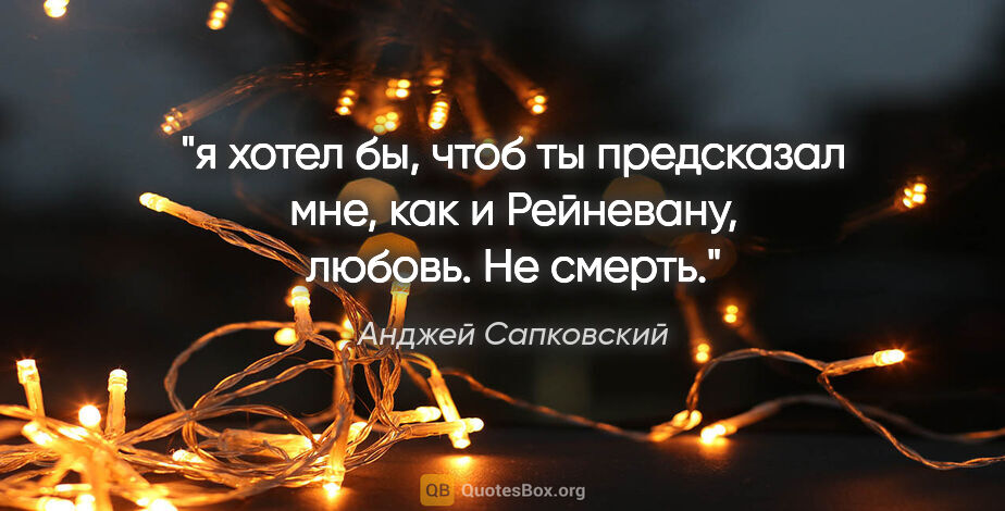 Анджей Сапковский цитата: "я хотел бы, чтоб ты предсказал мне, как и Рейневану, любовь...."