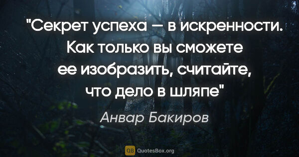 Анвар Бакиров цитата: "Секрет успеха — в искренности. Как только вы сможете ее..."