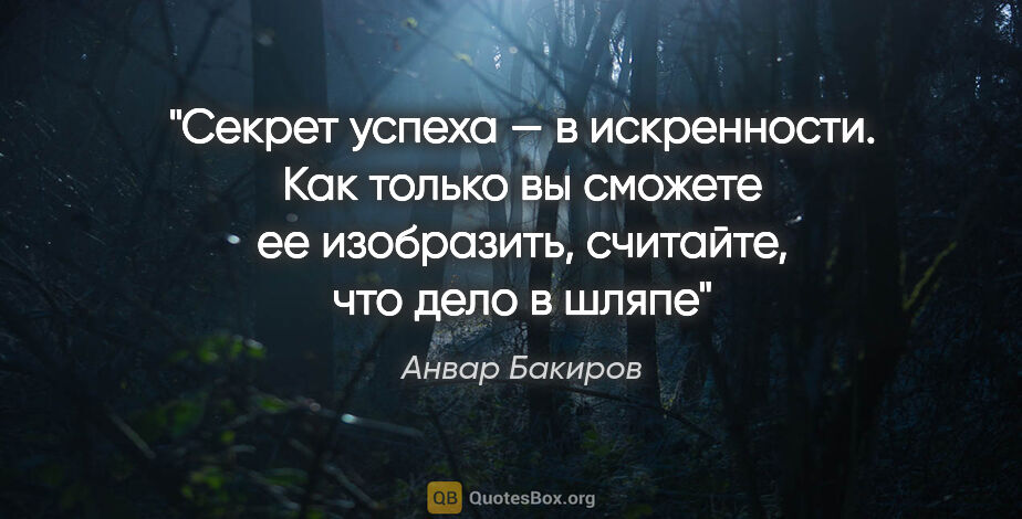 Анвар Бакиров цитата: "Секрет успеха — в искренности. Как только вы сможете ее..."