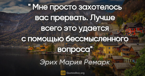 Эрих Мария Ремарк цитата: "" Мне просто захотелось вас прервать. Лучше всего это удается..."