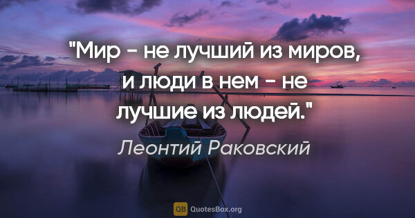 Леонтий Раковский цитата: "Мир - не лучший из миров, и люди в нем - не лучшие из людей."