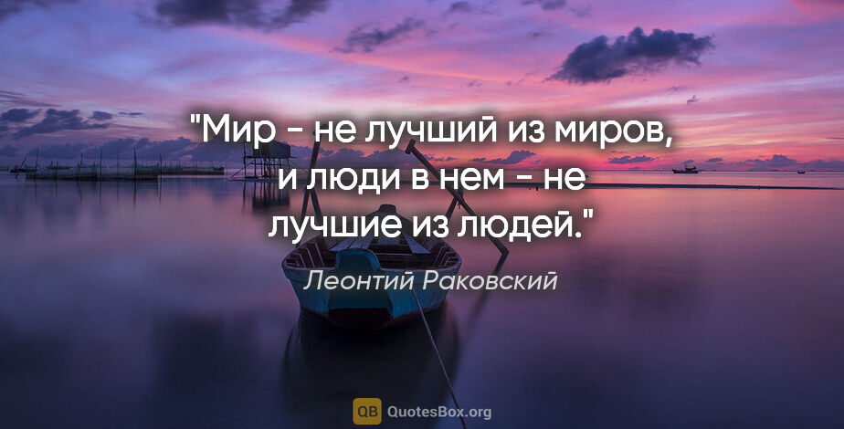 Леонтий Раковский цитата: "Мир - не лучший из миров, и люди в нем - не лучшие из людей."