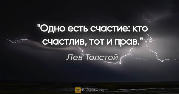 Лев Толстой цитата: "Одно есть счастие: кто счастлив, тот и прав."