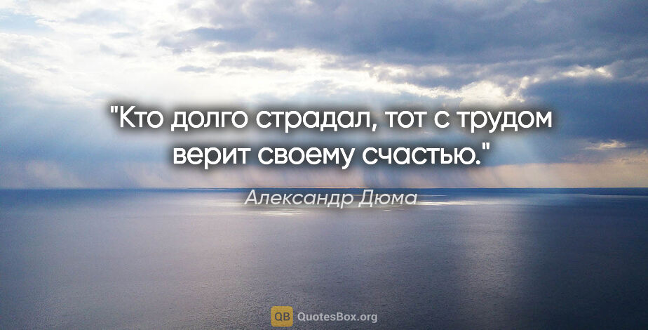 Александр Дюма цитата: "Кто долго страдал, тот с трудом верит своему счастью."