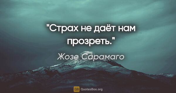 Жозе Сарамаго цитата: "Страх не даёт нам прозреть."