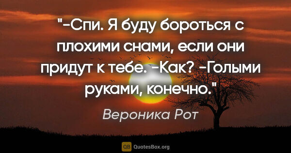 Вероника Рот цитата: "-Спи. Я буду бороться с плохими снами, если они придут к..."