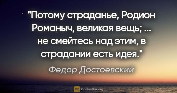 Федор Достоевский цитата: "Потому страданье, Родион Романыч, великая вещь; ... не..."