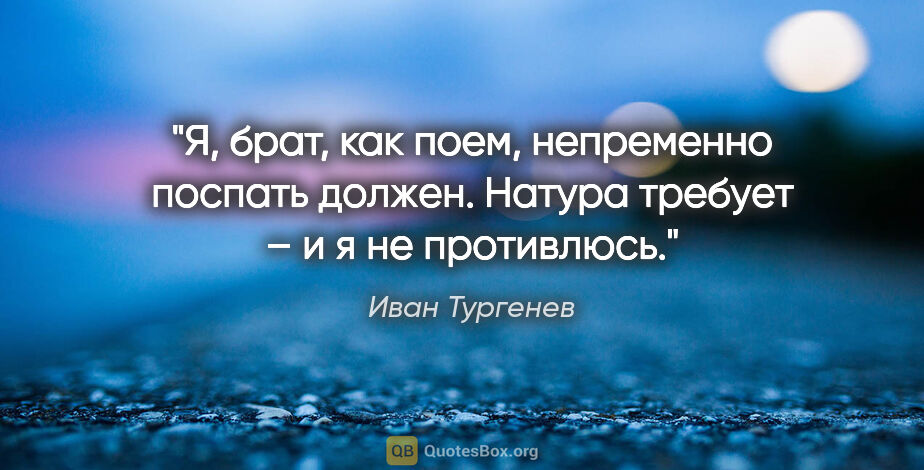 Иван Тургенев цитата: "Я, брат, как поем, непременно поспать должен. Натура требует –..."