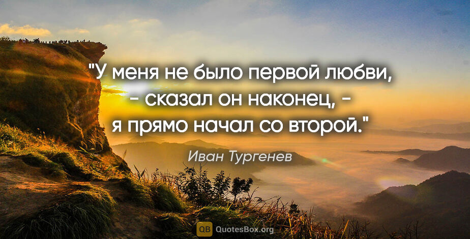 Иван Тургенев цитата: "У меня не было первой любви, - сказал он наконец, - я прямо..."