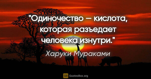 Харуки Мураками цитата: "Одиночество — кислота, которая разъедает человека изнутри."