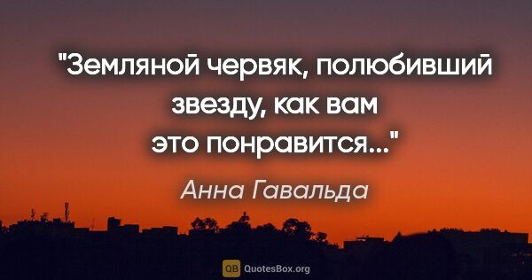 Анна Гавальда цитата: "Земляной червяк, полюбивший звезду, как вам это понравится..."