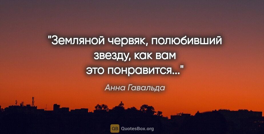 Анна Гавальда цитата: "Земляной червяк, полюбивший звезду, как вам это понравится..."