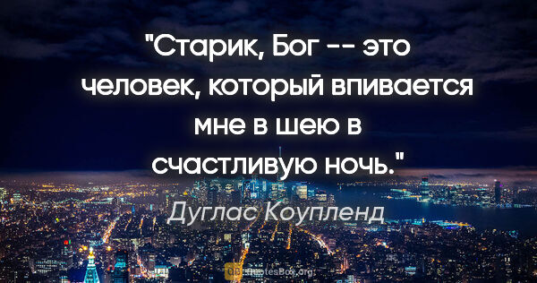 Дуглас Коупленд цитата: "Старик, Бог -- это человек, который впивается мне в шею в..."