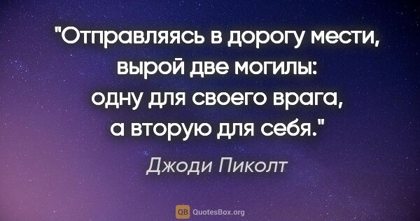 Джоди Пиколт цитата: "Отправляясь в дорогу мести, вырой две могилы: одну для своего..."