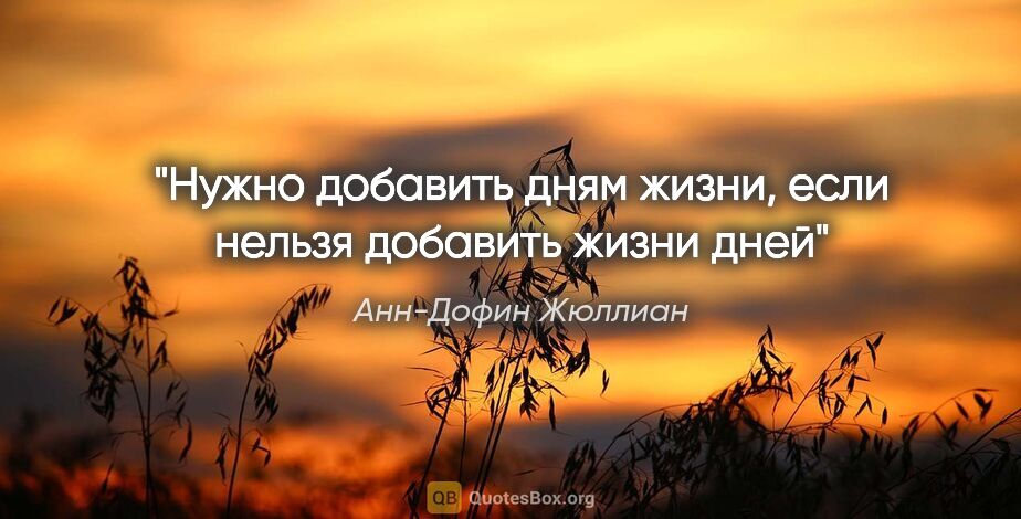 Анн-Дофин Жюллиан цитата: "Нужно добавить дням жизни, если нельзя добавить жизни дней"