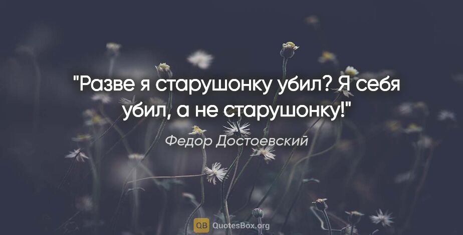 Федор Достоевский цитата: "Разве я старушонку убил? Я себя убил, а не старушонку!"