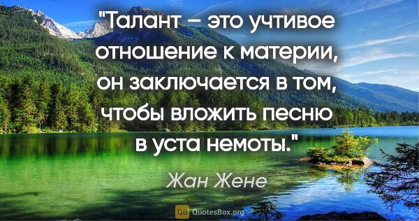 Жан Жене цитата: "Талант – это учтивое отношение к материи, он заключается в..."