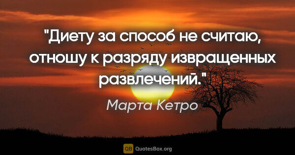 Марта Кетро цитата: "Диету за способ не считаю, отношу к разряду извращенных..."