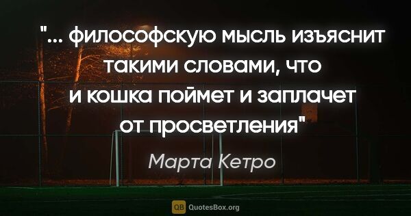 Марта Кетро цитата: " философскую мысль изъяснит такими словами, что и кошка поймет..."