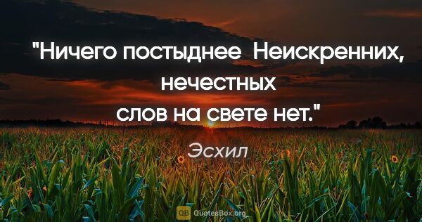 Эсхил цитата: "Ничего постыднее 

Неискренних, нечестных слов на свете нет."