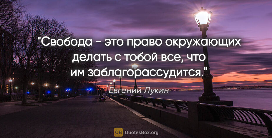 Евгений Лукин цитата: "Свобода - это право окружающих делать с тобой все, что им..."