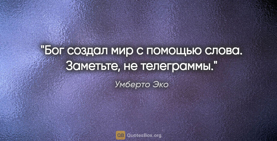 Умберто Эко цитата: "Бог создал мир с помощью слова. Заметьте, не телеграммы."