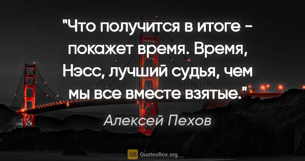 Алексей Пехов цитата: "Что получится в итоге - покажет время. Время, Нэсс, лучший..."