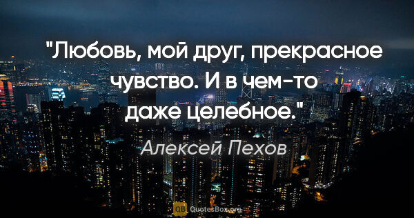 Алексей Пехов цитата: "Любовь, мой друг, прекрасное чувство. И в чем-то даже целебное."